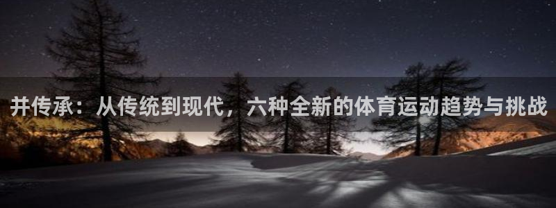 好博体育有人被黑吗：并传承：从传统到现代，六种全新的体育运动趋势与挑战